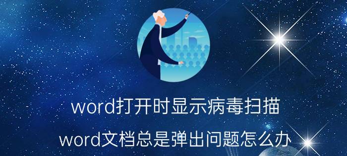 word打开时显示病毒扫描 word文档总是弹出问题怎么办？